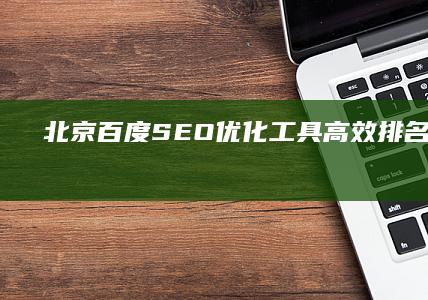 北京百度SEO优化工具：高效排名点击软件